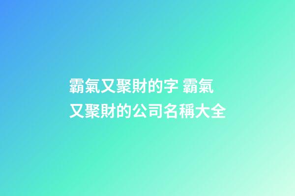 霸氣又聚財的字 霸氣又聚財的公司名稱大全